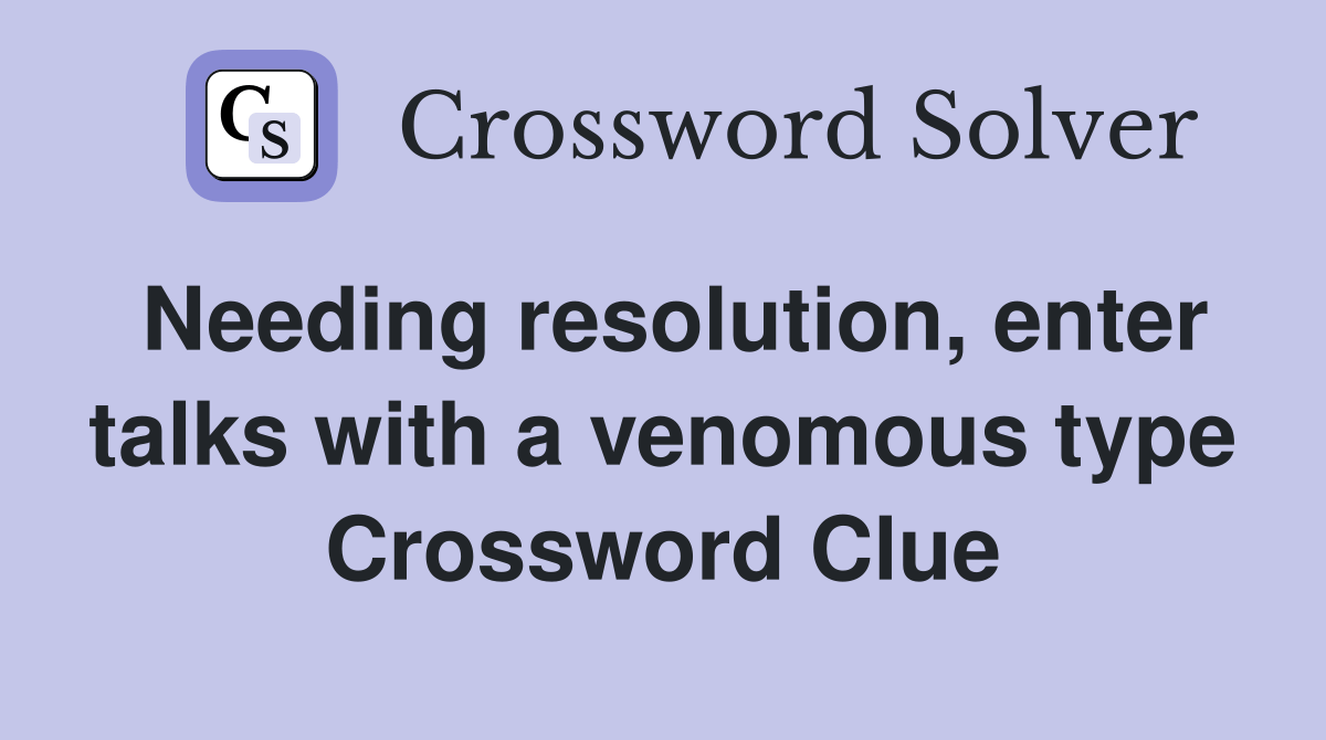 Needing resolution, enter talks with a venomous type Crossword Clue